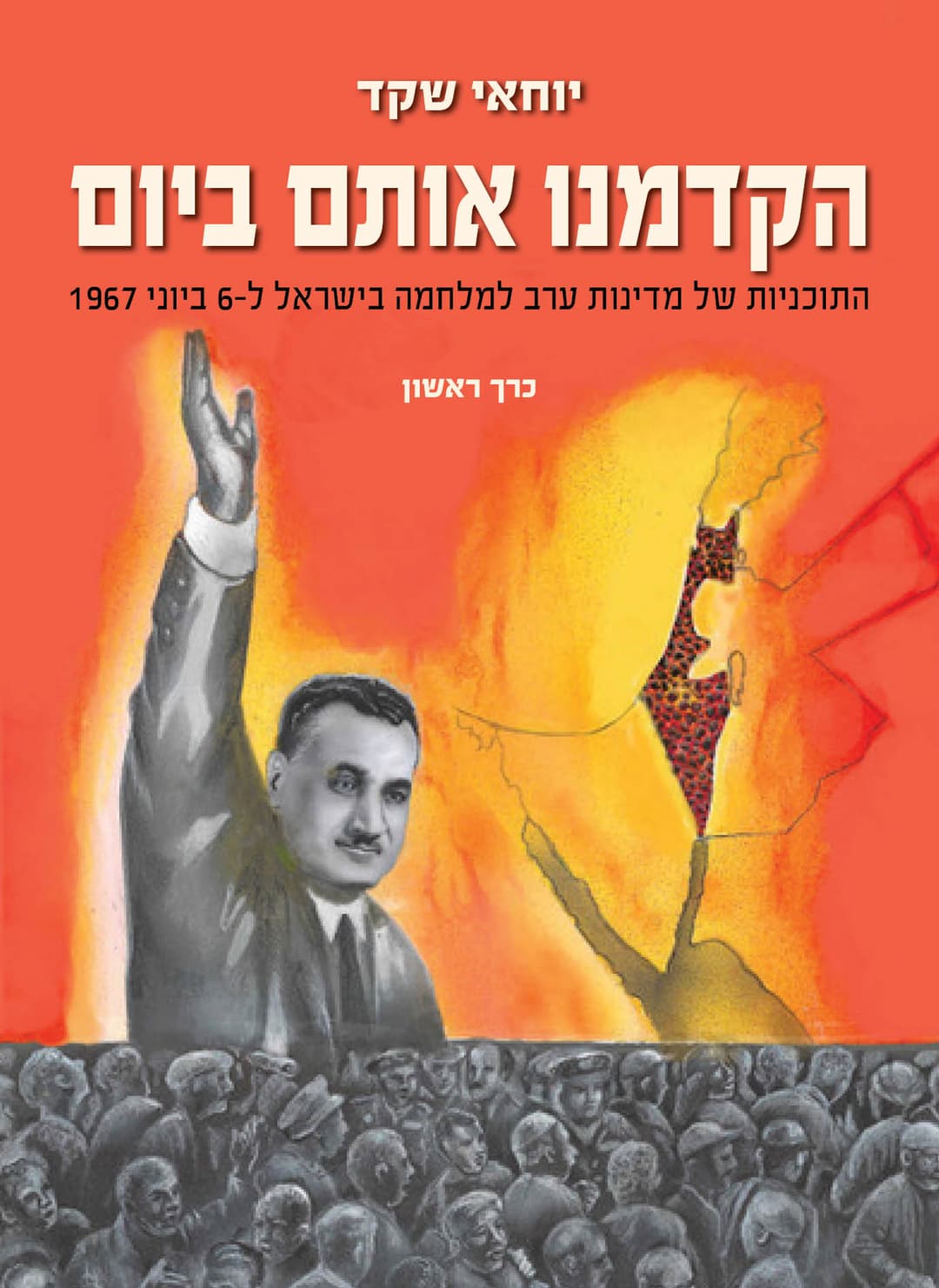 הקדמנו אותם ביום - התוכניות של מדינות ערב למלחמה בישראל ל-6 ביוני 1967 - כרך ראשון