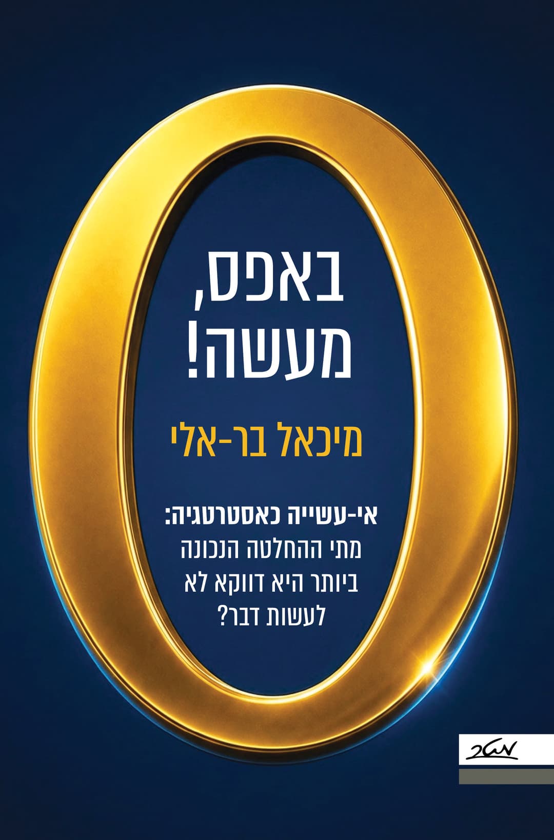 באפס, מעשה! - אי־עשייה כאסטרטגיה: מתי ההחלטה הנכונה ביותר היא דווקא לא לעשות דבר?