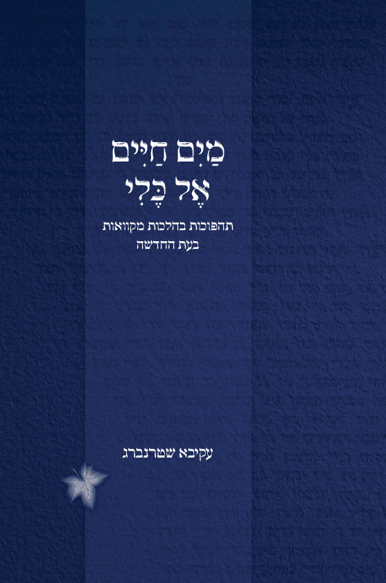 מים חיים אל כלי - תהפוכות בהלכות מקוואות בעת החדשה